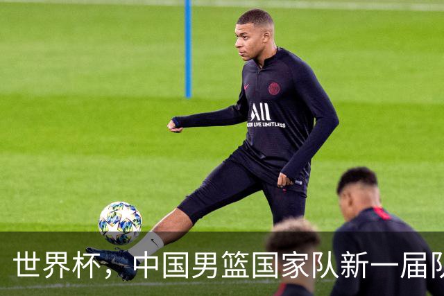世界杯，中国男篮国家队新一届队长出炉，下轮热身赛对手确定