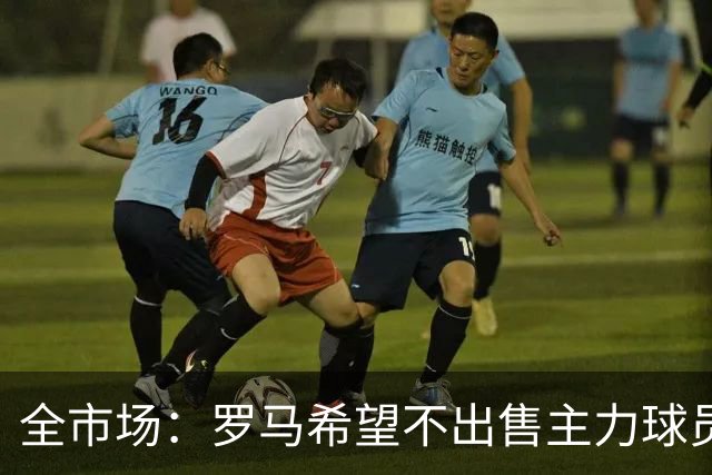 全市场：罗马希望不出售主力球员，通过出售外租球员完成资金回笼